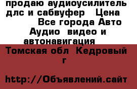 продаю аудиоусилитель длс и сабвуфер › Цена ­ 15 500 - Все города Авто » Аудио, видео и автонавигация   . Томская обл.,Кедровый г.